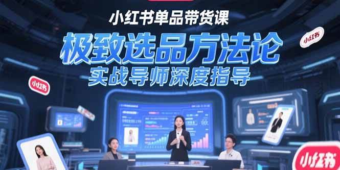 小红书单品带货课，极致选品方法论，实战导师深度指导插图