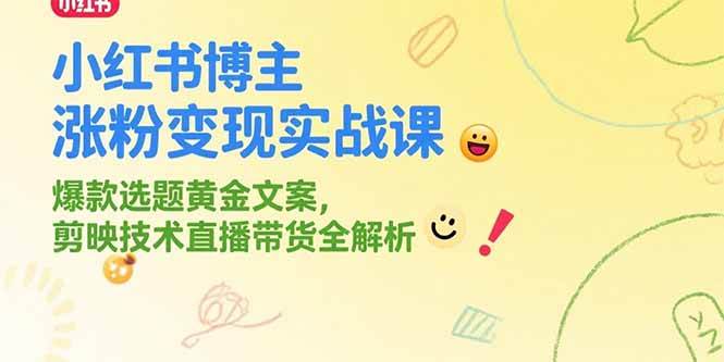 小红书博主涨粉变现实战课，爆款选题黄金文案，剪映技术直播带货全解析插图