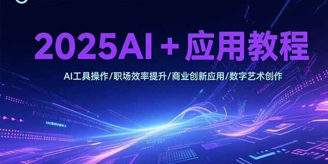 2025AI+应用教程,AI工具操作/职场效率提升/商业创新应用/数字艺术创作插图 2025AI+应用教程,AI工具操作/职场效率提升/商业创新应用/数字艺术创作