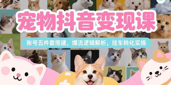 宠物抖音变现课,账号五件套搭建,爆流逻辑解析,挂车转化实操插图 宠物抖音变现课,账号五件套搭建,爆流逻辑解析,挂车转化实操