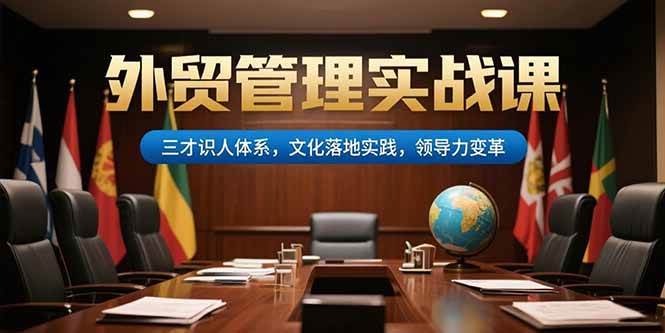 外贸管理实战课,三才识人体系,文化落地实践,领导力变革插图 外贸管理实战课,三才识人体系,文化落地实践,领导力变革