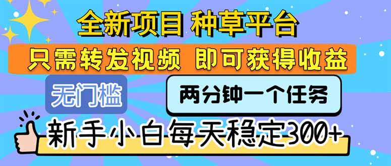 全新项目 种草平台 只需要转发任务视频 即可获得收益 新手小白每天300+插图