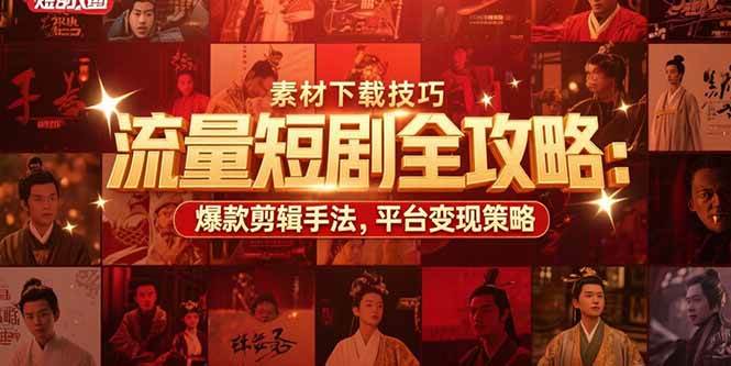 流量短剧全攻略：素材下载技巧，爆款剪辑手法，平台变现策略