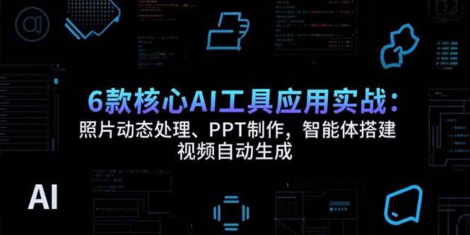 6款核心AI工具应用实战:照片动态处理、PPT制作,智能体搭建 视频自动生成插图 6款核心AI工具应用实战:照片动态处理、PPT制作,智能体搭建 视频自动生成