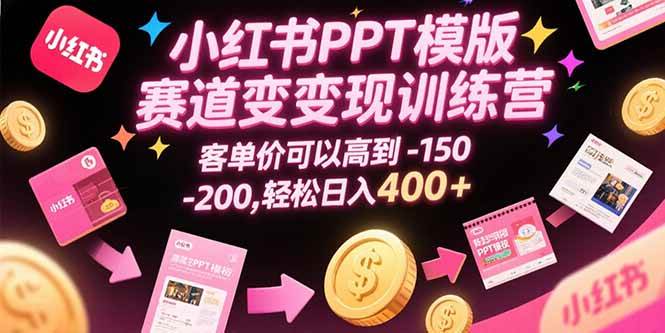 小红书PPT模版赛道变现训练营，客单价可以高到150-200，轻松日入400+插图