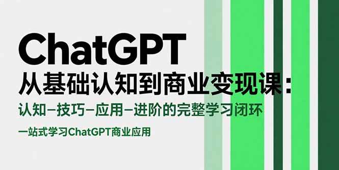 ChatGPT从基础认知到商业变现课：认知-技巧-应用-进阶的完整学习闭环插图