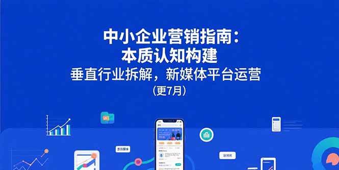 中小企业营销指南：本质认知构建，垂直行业拆解，新媒体平台运营(更7月)插图