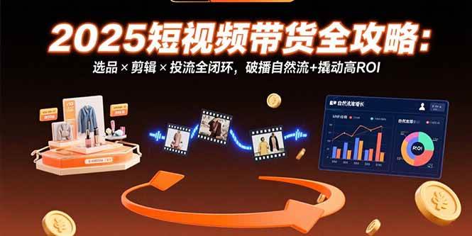 2025短视频带货全攻略:选品×剪辑×投流全闭环,破播自然流+撬动高ROI插图 2025短视频带货全攻略:选品×剪辑×投流全闭环,破播自然流+撬动高ROI