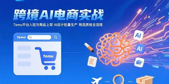 AI+跨境电商实战：Temu平台入驻与商品上架 AI设计批量生产 物流质检全流程插图