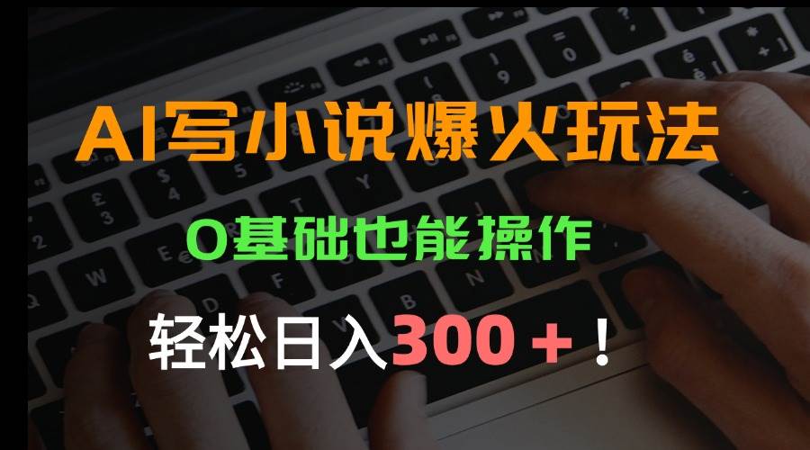 AI写小说爆火玩法，0基础也能操作，日收益轻松300+！插图