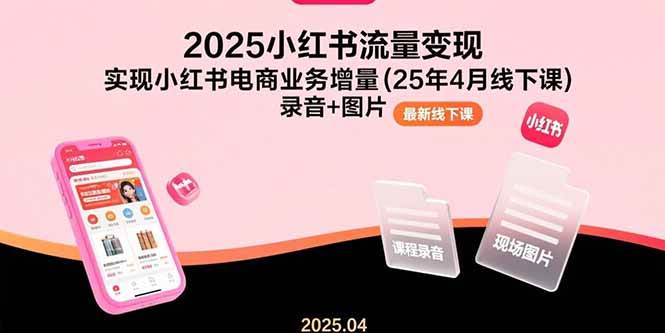 2025小红书流量变现，实现小红书电商业务增量(25年4月线下课)录音+图片插图