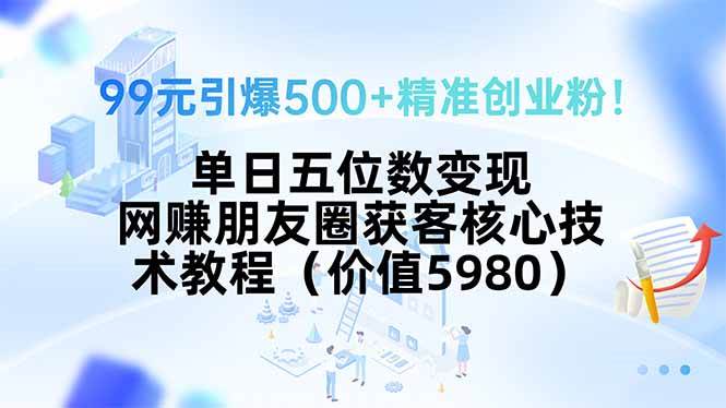 99元引爆500+精准创业粉！单日五位数变现，网赚朋友圈获客核心技术教程…插图