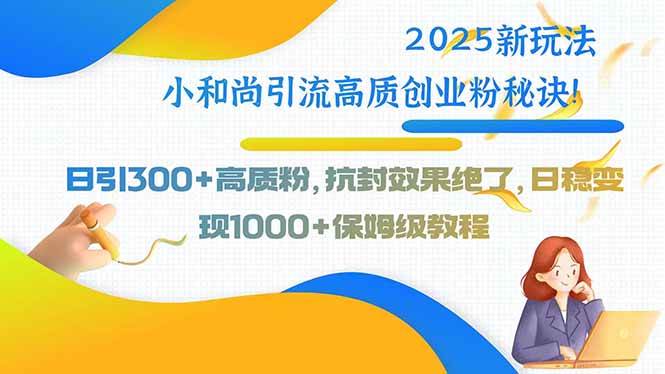 2025新玩法小和尚引流高质创业粉秘诀！日引300+高质粉，抗封效果绝了，…插图