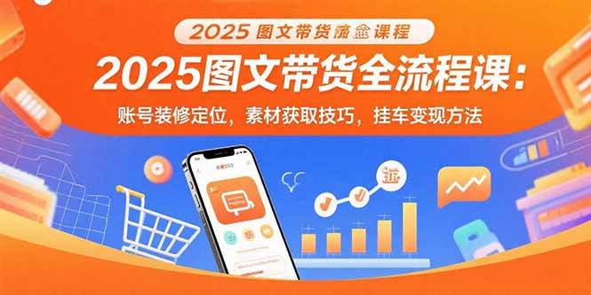 2025图文带货全流程课：账号装修定位，素材获取技巧，挂车变现方法插图
