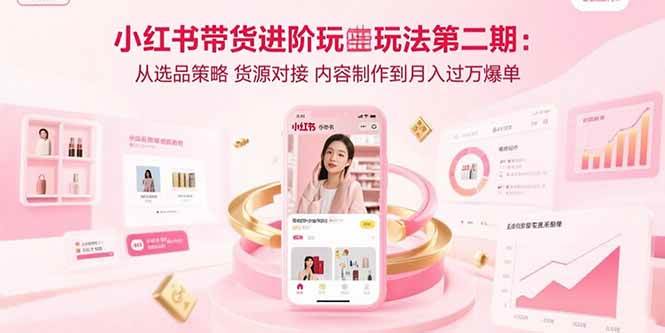 小红书带货进阶玩法第二期：从选品策略 货源对接 内容制作到月入过万爆单插图