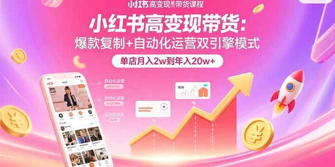 小红书高变现带货：爆款复制+自动化运营双引擎模式  单店月入2w到年入20w+插图