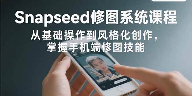 Snapseed修图系统课程：从基础操作到风格化创作，掌握手机端修图技能插图