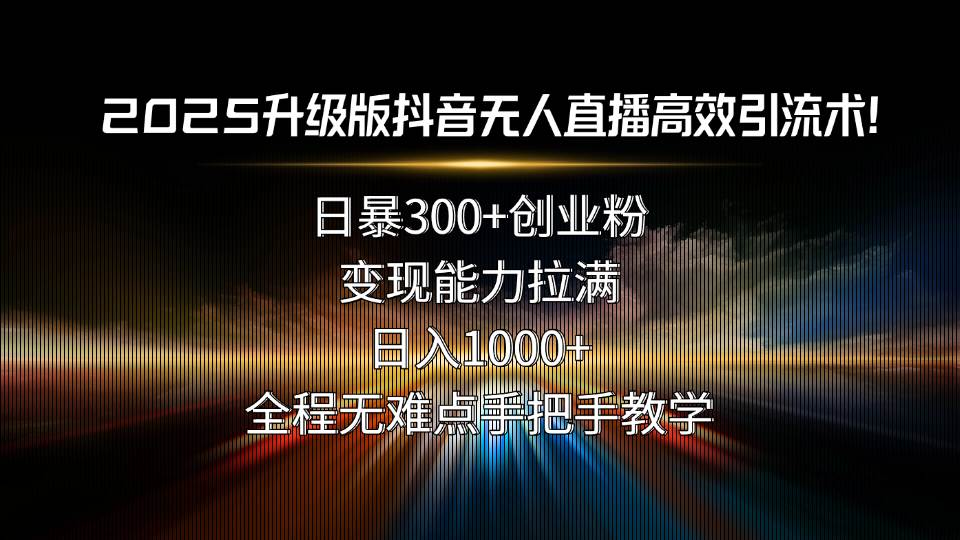 2025升级版抖音无人直播高效引流术！日暴300+创业粉，变现能力拉满，日…插图