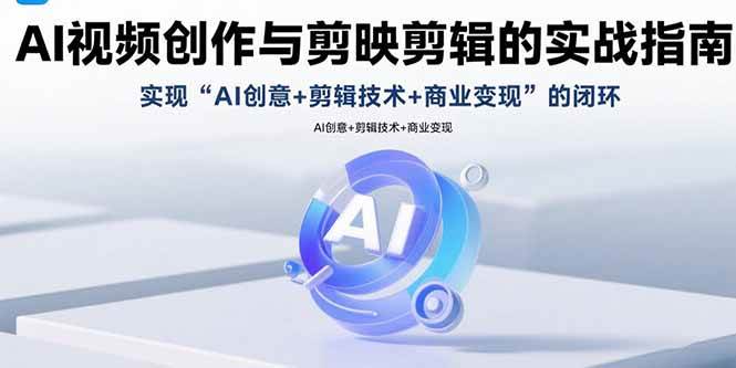 AI视频创作与剪映剪辑的实战指南，实现AI创意+剪辑技术+商业变现的闭环插图