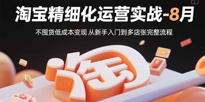 淘宝精细化运营实战-8月：不囤货低成本变现 从新手入门到多店扩张完整流程插图