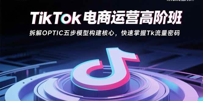 TikTok电商运营高阶班：拆解OPTIC五步模型构建核心，快速掌握Tk流量密码插图