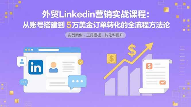 外贸LinkedIn营销实战课程：从账号搭建到5万美金订单转化的全流程方法论插图