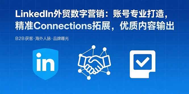 LinkedIn外贸数字营销：账号专业打造，精准Connections拓展，优质内容输出插图