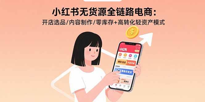 小红书无货源全链路电商：开店选品/内容制作/零库存+高转化轻资产模式插图