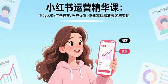 小红书运营精华课：平台认知/广告投放/账户设置,快速掌握精准获客与变现插图