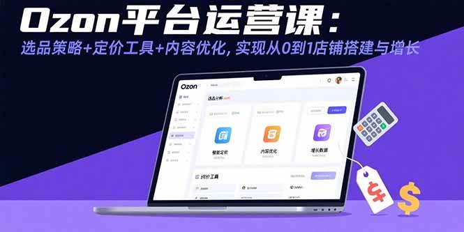 Ozon平台运营课：选品策略+定价工具+内容优化，实现从0到1店铺搭建与增长插图