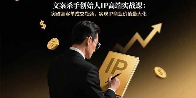 文案杀手创始人IP高端实战课：突破高客单成交瓶颈，实现IP商业价值最大化插图