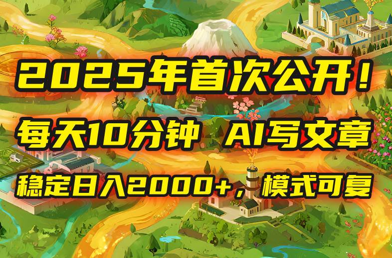 2025年8月首次公开，每天10分钟，用AI写文章，稳定日入2000+，模式可复…插图