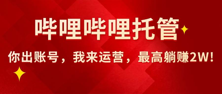 【哔哩哔哩托管】AI短视频带货，你出账号，我来运营，最高躺赚2W!插图