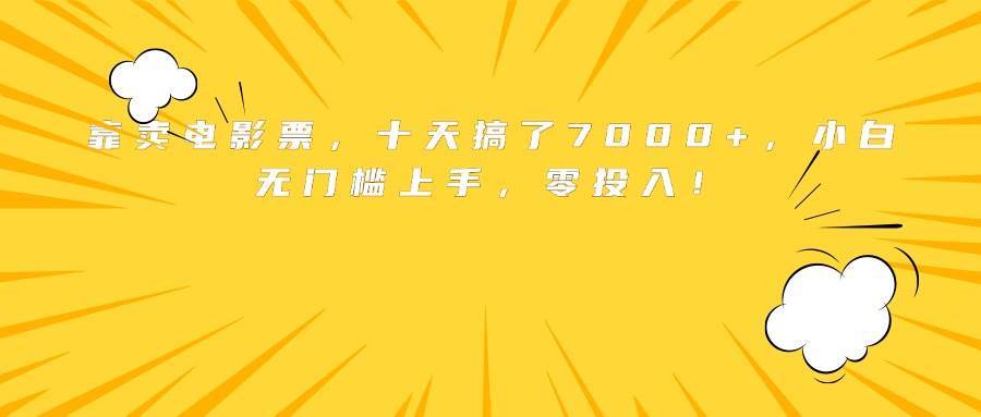 靠卖电影票，十天搞了7000+，小白无门槛上手，零投入！插图