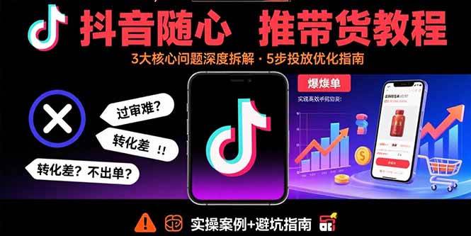 抖音随心推带货教程：拆解过审难/转化差/不出单 等常见问题 实现高效带货插图