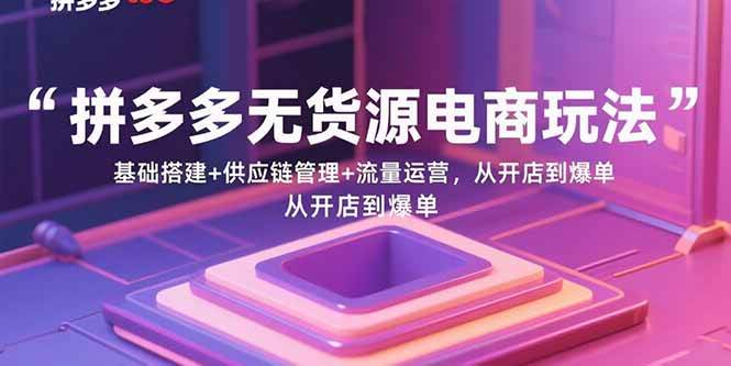 拼多多无货源电商玩法：基础搭建+供应链管理+流量运营，从开店到爆单插图