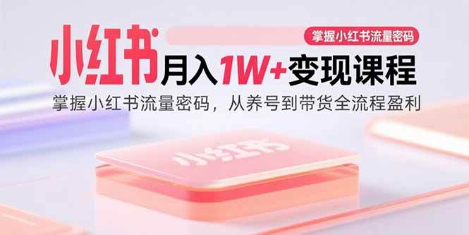 小红书月入1W+变现课程：掌握小红书流量密码，从养号到带货全流程盈利插图