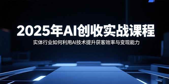 2025年AI创收实战课程：实体行业如何利用AI技术提升获客效率与变现能力插图