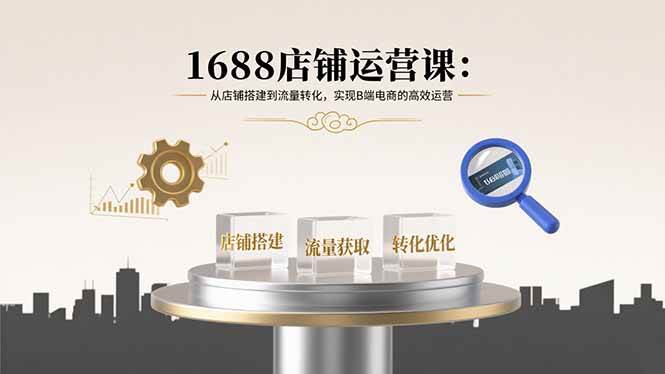 1688店铺运营课：从店铺搭建到流量转化，实现B端电商的高效运营插图