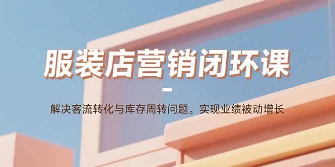 服装店营销闭环课：解决客流转化与库存周转问题。实现业绩被动增长插图