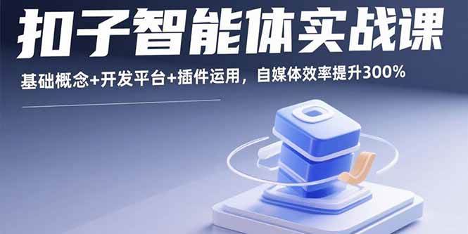 扣子智能体实战课，基础概念+开发平台+插件运用，自媒体效率提升300%插图