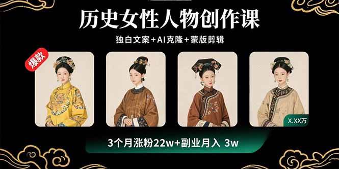 历史女性人物创作课：独白文案+AI克隆+蒙版剪辑，3个月涨粉22w+副业月入3w插图