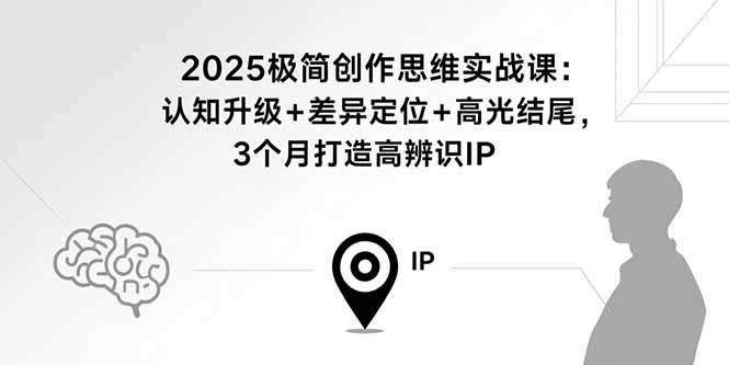 2025极简创作思维实战课：认知升级+差异定位+高光结尾，3个月打造高辨识IP插图