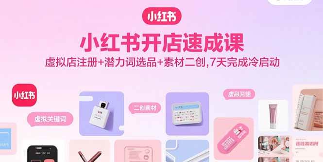 小红书开店速成课，虚拟店注册+潜力词选品+素材二创，7天完成冷启动插图
