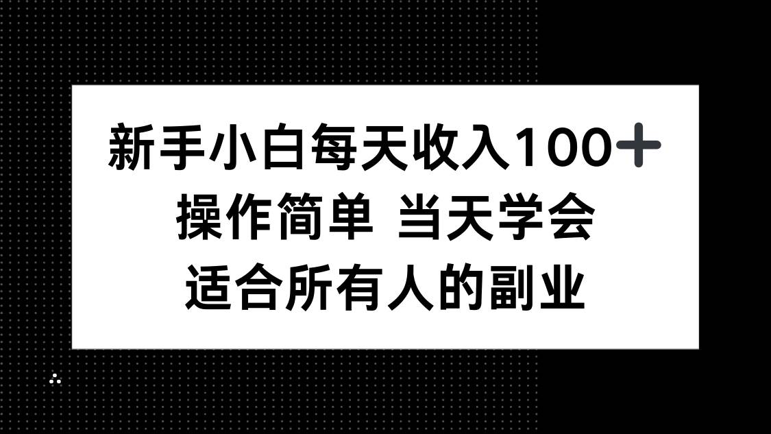 新手小白每天收入100+，操作简单 当天学会 ，适合所有人的副业插图
