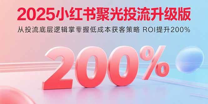 2025小红书聚光投流升级版 从投流底层逻辑掌握低成本获客策略 ROI提升200%插图