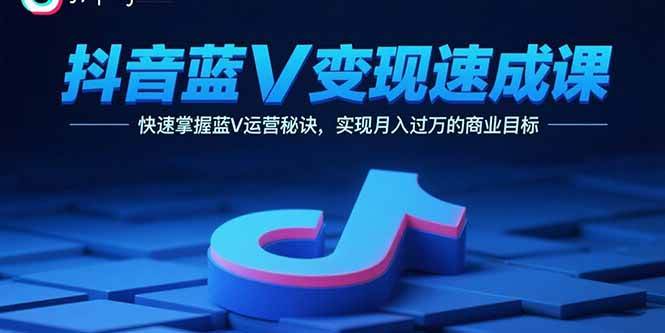抖音蓝V变现速成课，快速掌握蓝V运营秘诀，实现月入过万的商业目标插图