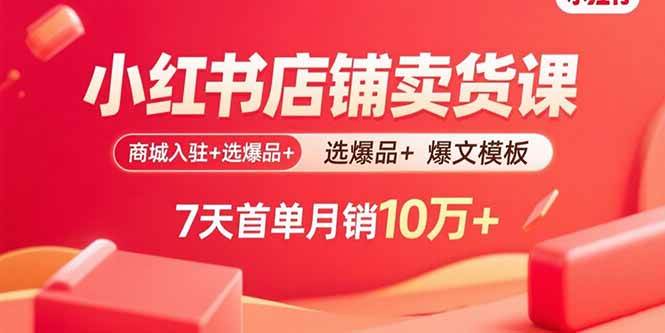 小红书店铺卖货课：商城入驻+选爆品+爆文模板，7天首单月销10万+插图
