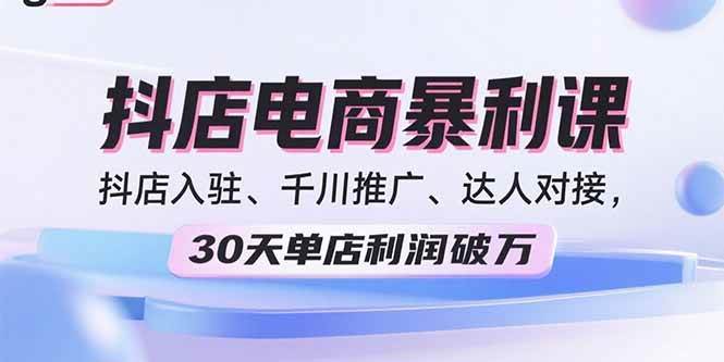 2025抖店电商暴利课，抖店入驻、千川推广、达人对接，30天单店利润破万插图