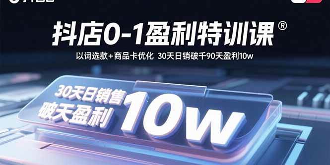 抖店0-1盈利特训课：以词选款+商品卡优化 30天日销破千90天盈利10w插图